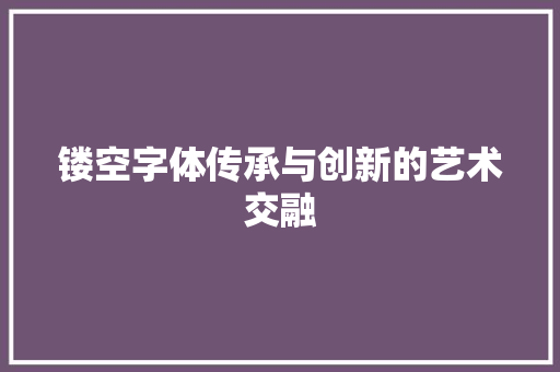 镂空字体传承与创新的艺术交融