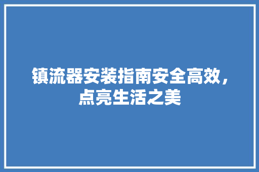 镇流器安装指南安全高效，点亮生活之美