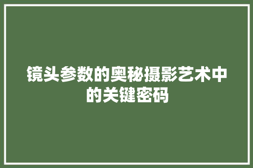 镜头参数的奥秘摄影艺术中的关键密码