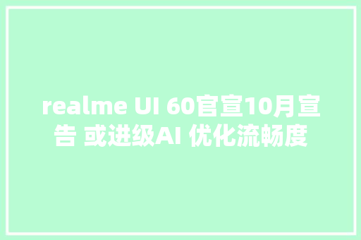 realme UI 60官宣10月宣告 或进级AI 优化流畅度