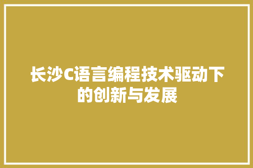 长沙C语言编程技术驱动下的创新与发展