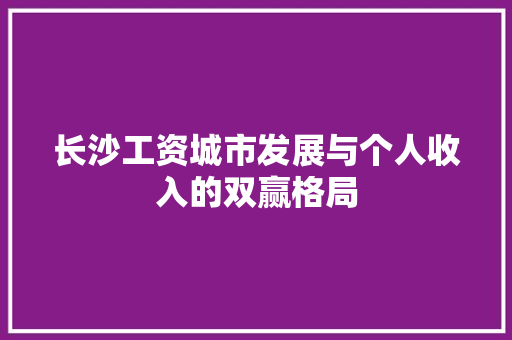 长沙工资城市发展与个人收入的双赢格局