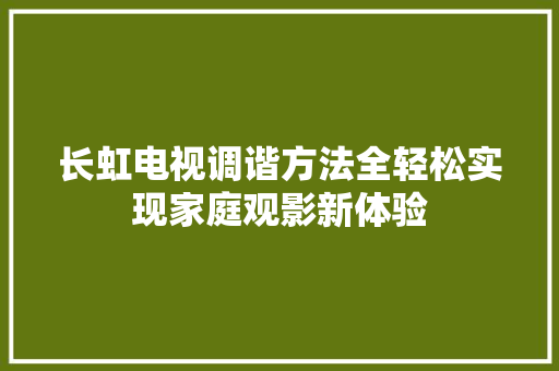 长虹电视调谐方法全轻松实现家庭观影新体验