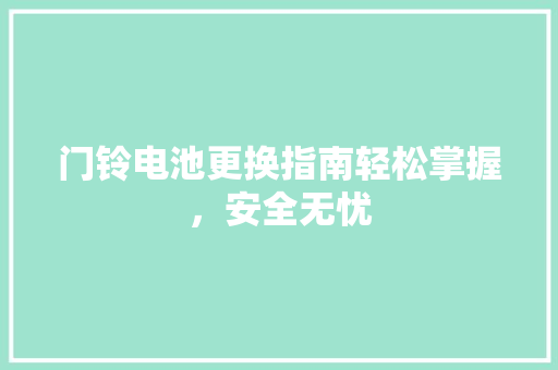 门铃电池更换指南轻松掌握，安全无忧