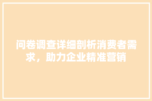 问卷调查详细剖析消费者需求，助力企业精准营销