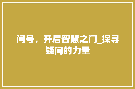 问号，开启智慧之门_探寻疑问的力量