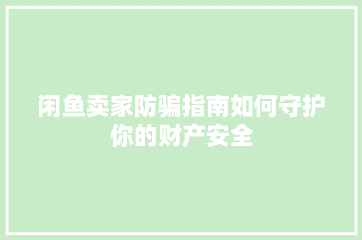 闲鱼卖家防骗指南如何守护你的财产安全