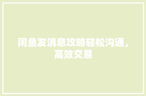 闲鱼发消息攻略轻松沟通，高效交易