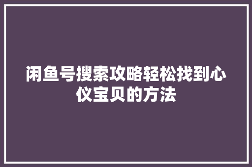 闲鱼号搜索攻略轻松找到心仪宝贝的方法