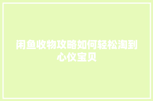 闲鱼收物攻略如何轻松淘到心仪宝贝