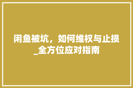 闲鱼被坑，如何维权与止损_全方位应对指南