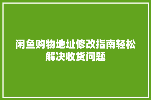 闲鱼购物地址修改指南轻松解决收货问题