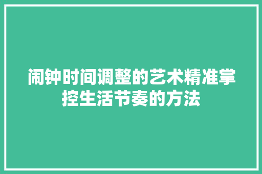 闹钟时间调整的艺术精准掌控生活节奏的方法