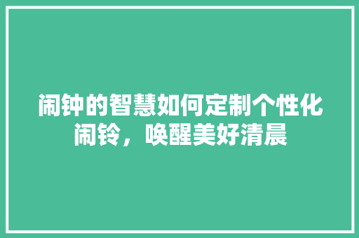 闹钟的智慧如何定制个性化闹铃，唤醒美好清晨