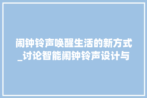 闹钟铃声唤醒生活的新方式_讨论智能闹钟铃声设计与使用体验