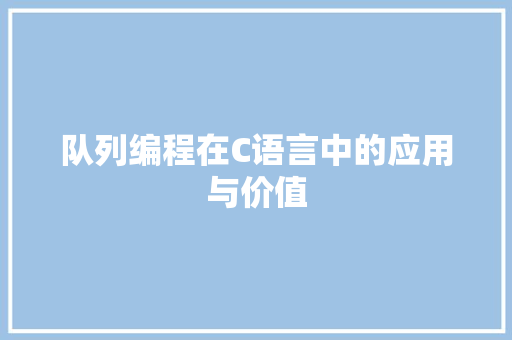 队列编程在C语言中的应用与价值