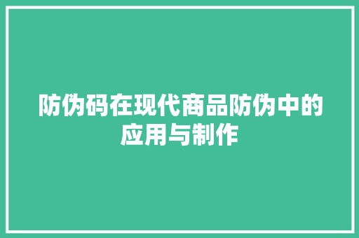 防伪码在现代商品防伪中的应用与制作