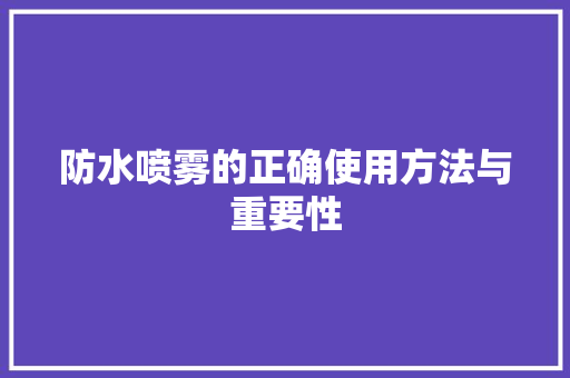 防水喷雾的正确使用方法与重要性