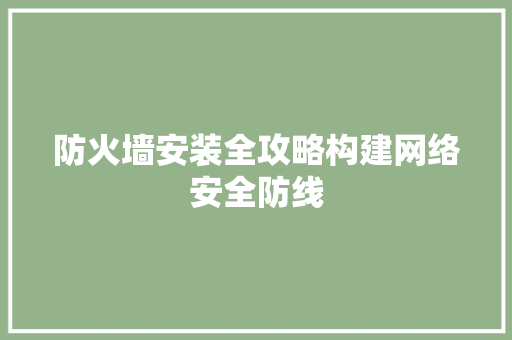 防火墙安装全攻略构建网络安全防线