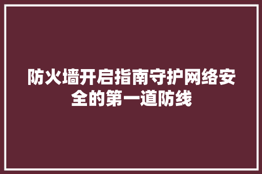 防火墙开启指南守护网络安全的第一道防线