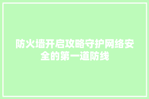 防火墙开启攻略守护网络安全的第一道防线