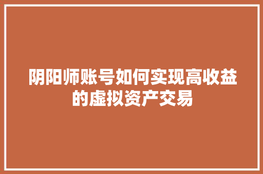 阴阳师账号如何实现高收益的虚拟资产交易