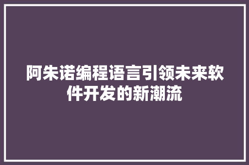 阿朱诺编程语言引领未来软件开发的新潮流