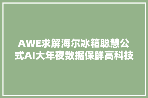 AWE求解海尔冰箱聪慧公式AI大年夜数据保鲜高科技