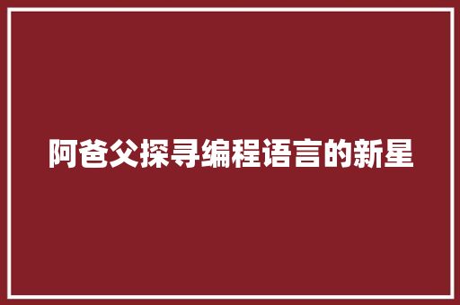 阿爸父探寻编程语言的新星