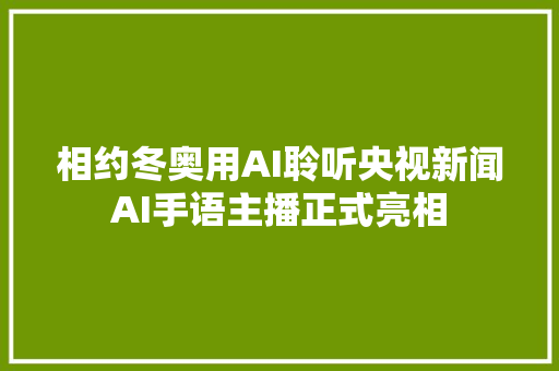 相约冬奥用AI聆听央视新闻AI手语主播正式亮相