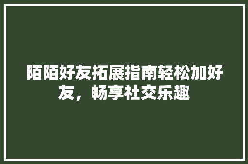 陌陌好友拓展指南轻松加好友，畅享社交乐趣