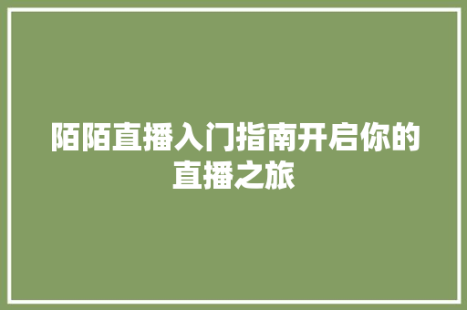 陌陌直播入门指南开启你的直播之旅