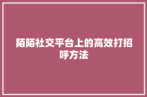 陌陌社交平台上的高效打招呼方法