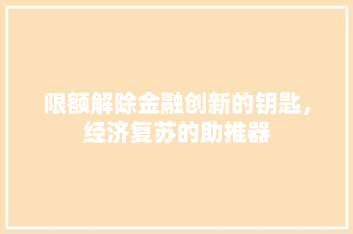 限额解除金融创新的钥匙，经济复苏的助推器