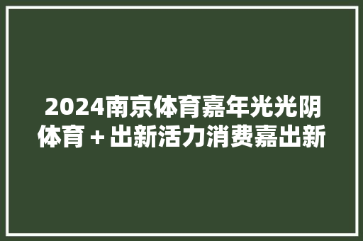 2024南京体育嘉年光光阴体育＋出新活力消费嘉出新动力