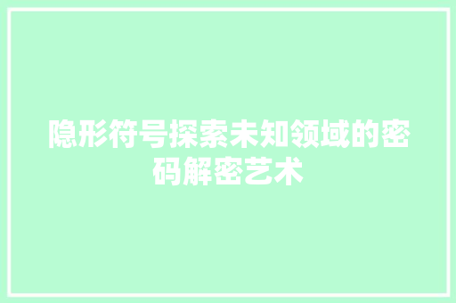 隐形符号探索未知领域的密码解密艺术