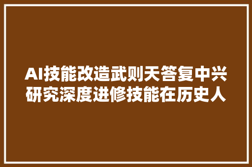 AI技能改造武则天答复中兴研究深度进修技能在历史人物再现应用