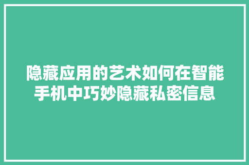 隐藏应用的艺术如何在智能手机中巧妙隐藏私密信息