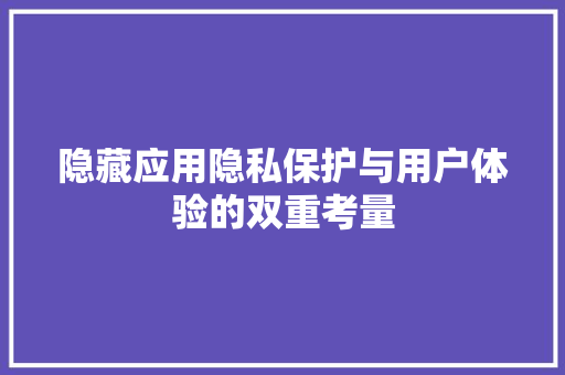 隐藏应用隐私保护与用户体验的双重考量