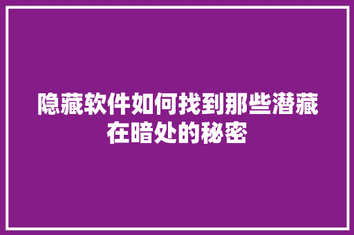 隐藏软件如何找到那些潜藏在暗处的秘密