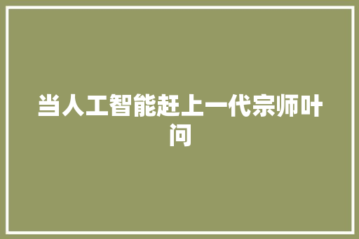 当人工智能赶上一代宗师叶问