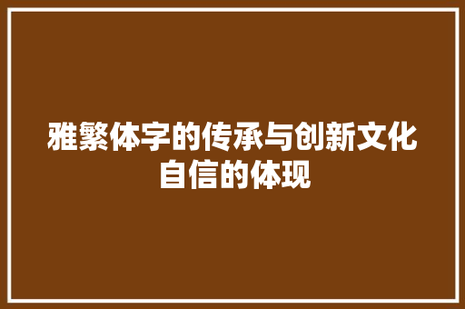 雅繁体字的传承与创新文化自信的体现