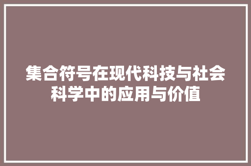 集合符号在现代科技与社会科学中的应用与价值