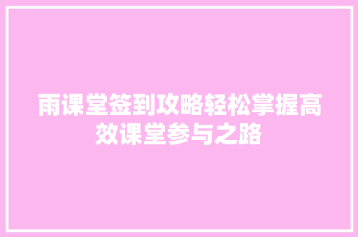 雨课堂签到攻略轻松掌握高效课堂参与之路