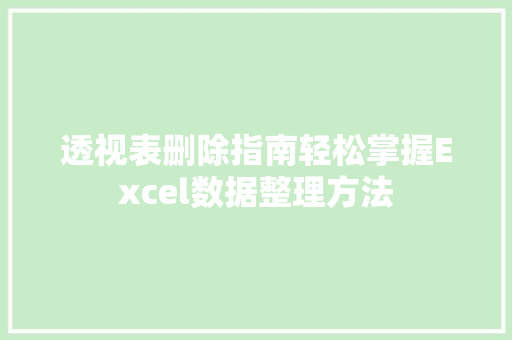 透视表删除指南轻松掌握Excel数据整理方法