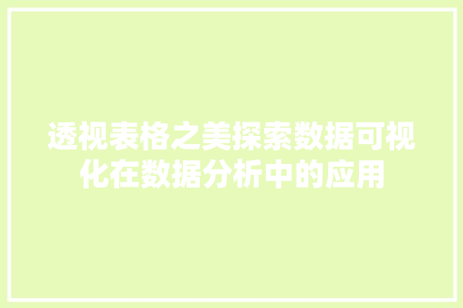 透视表格之美探索数据可视化在数据分析中的应用