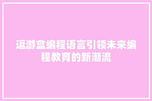 逗游盒编程语言引领未来编程教育的新潮流