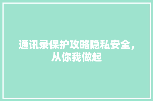 通讯录保护攻略隐私安全，从你我做起