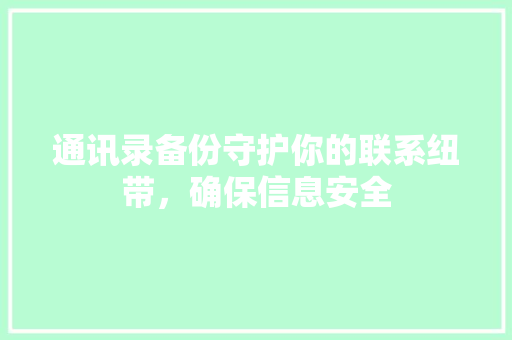 通讯录备份守护你的联系纽带，确保信息安全