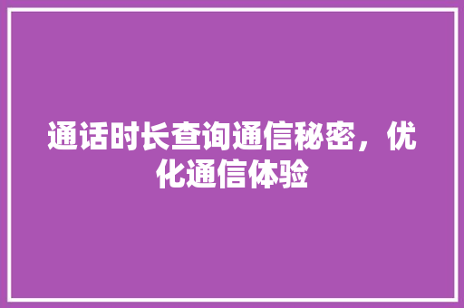 通话时长查询通信秘密，优化通信体验